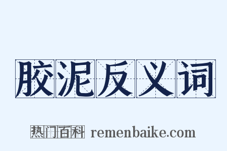 胶泥反义词是什么意思的图片